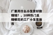 厂里开什么小生意好做赚钱？，10种热门且赚眼花的工厂小生意推荐