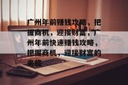 广州年前赚钱攻略，把握商机，迎接财富，广州年前快速赚钱攻略，把握商机，迎接财富的来临