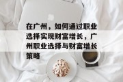 在广州，如何通过职业选择实现财富增长，广州职业选择与财富增长策略
