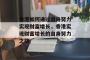香港如何通过自身努力实现财富增长,香港实现财富增长的自身努力之路 香港如何通过自身努力实现财富增长,香港实现财富增长的自身努力之路