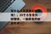有什么小生意做比较赚钱？，10个小生意比较赚钱，一触即发的创业机会