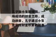 儿子做小生意赚钱，一场成功的创业之路，成功创业，儿子通过小生意实现财富积累的故事
