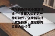 欢乐假期赚钱小生意摆摊——寻找人生的另一种可能性，创业新选择，欢乐假期小生意摆摊实现人生价值