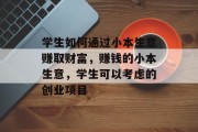 学生如何通过小本生意赚取财富，赚钱的小本生意，学生可以考虑的创业项目