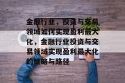 金融行业，投资与交易领域如何实现盈利最大化，金融行业投资与交易领域实现盈利最大化的策略与路径