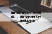 闲时赚钱的小生意好做吗？，闲时创业的五种方式，盈利小生意