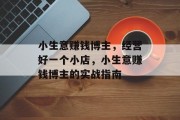 小生意赚钱博主，经营好一个小店，小生意赚钱博主的实战指南
