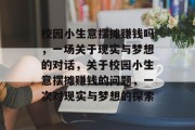校园小生意摆摊赚钱吗，一场关于现实与梦想的对话，关于校园小生意摆摊赚钱的问题，一次对现实与梦想的探索