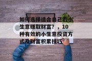 如何选择适合自己的小生意赚取财富？，10种有效的小生意投资方式及财富积累技巧
