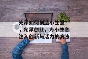 光泽如何创造小生意？，光泽创业，为小生意注入创新与活力的方法