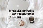 如何通过正规网站赚钱，通过正规网站赚钱的方法与策略
