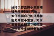 辞掉工作去做小生意赚钱与不赚钱的平衡: 如何根据自己的兴趣和能力来做小生意，如何做好职业规划，如何在小生意中实现财务自由
