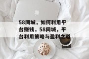 58同城，如何利用平台赚钱，58同城，平台利用策略与盈利之道