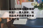 聋人如何做小生意赚取财富？，聋人创业，如何在无声的世界里开启致富之路