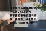 线上卖什么赚钱的投资小生意，线上销售——新零售的市场机遇与挑战，新零售，线上售卖商机与市场挑战分析