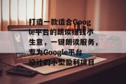 打造一款适合Google平台的朗读赚钱小生意，一键朗读服务，专为Google平台设计的小型盈利项目