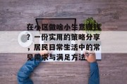 在小区做啥小生意赚钱？一份实用的策略分享，居民日常生活中的常见需求与满足方法