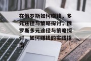 在俄罗斯如何赚钱，多元途径与策略探讨，俄罗斯多元途径与策略探讨，如何赚钱的实践指南