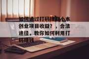 如何通过打码赚取小本创业项目收益？，合法途径，教你如何利用打码赚钱