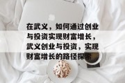 在武义，如何通过创业与投资实现财富增长，武义创业与投资，实现财富增长的路径探索