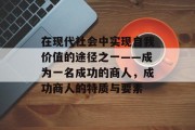 在现代社会中实现自我价值的途径之一——成为一名成功的商人，成功商人的特质与要素