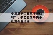 小生意手工包饺子赚钱吗？，手工包饺子的小生意创业指南