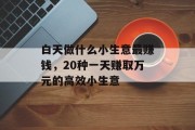 白天做什么小生意最赚钱，20种一天赚取万元的高效小生意