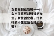 女老板创业攻略——什么小生意可以赚钱啊女生，女性创业者，什么样的小生意适合她们经营？