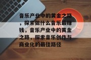 音乐产业中的黄金之路，探索做什么音乐最赚钱，音乐产业中的黄金之路，探索音乐创作与商业化的最佳路径