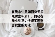 在线小生意如何快速实现财富积累？，揭秘在线小生意，快速实现财富积累的方法