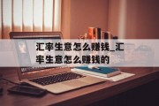 汇率生意怎么赚钱_汇率生意怎么赚钱的