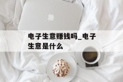电子生意赚钱吗_电子生意是什么