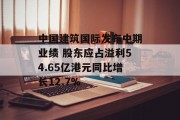 中国建筑国际发布中期业绩 股东应占溢利54.65亿港元同比增长12.7%