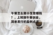午餐怎么做小生意赚钱？，上班族午餐创业，简单易行的盈利点子