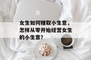 女生如何赚取小生意，怎样从零开始经营女生的小生意？