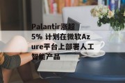 Palantir涨超5% 计划在微软Azure平台上部署人工智能产品