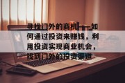 寻找门外的商机——如何通过投资来赚钱，利用投资实现商业机会，找到门外的投资渠道