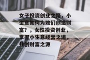 女子投资创业之路，小生意如何为她们创造财富？，女性投资创业，掌握小生意经营之道，共创财富之源