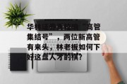华林证券再拉响“高管集结号”，两位新高管有来头，林老板如何下好这盘人才的棋？
