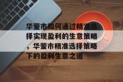 华蓥市如何通过精准选择实现盈利的生意策略，华蓥市精准选择策略下的盈利生意之道