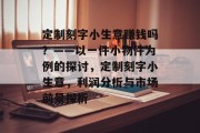 定制刻字小生意赚钱吗？——以一件小物件为例的探讨，定制刻字小生意，利润分析与市场前景探析