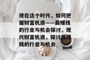 现在这个时代，如何把握财富机遇——最赚钱的行业与机会探讨，现代财富机遇，探讨最赚钱的行业与机会