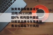 体育用品股集体走低 滔搏(06110)跌超6% 机构指中国运动服装品牌今年零售销售目标面临下行风险