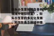 街头小生意如何在各种领域中赚取财富？，街头小生意的多元化发展，如何在各个领域中赚钱