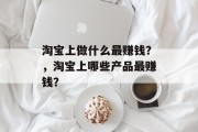 淘宝上做什么最赚钱？，淘宝上哪些产品最赚钱？