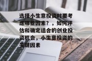 选择小生意投资时要考虑哪些因素？，如何评估和确定适合的创业投资机会，小生意投资的关键因素