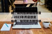 2023年开店创业指南，如何选择赚钱项目，2023年开店创业指南，如何挑选赚钱项目？