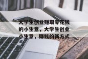 大学生创业赚取零花钱的小生意，大学生创业小生意，赚钱的新方式