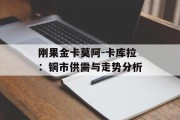 刚果金卡莫阿-卡库拉：铜市供需与走势分析