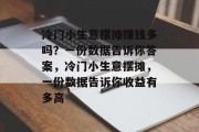 冷门小生意摆摊赚钱多吗？一份数据告诉你答案，冷门小生意摆摊，一份数据告诉你收益有多高